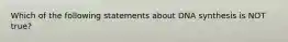 Which of the following statements about DNA synthesis is NOT true?