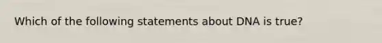 Which of the following statements about DNA is true?