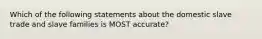 Which of the following statements about the domestic slave trade and slave families is MOST accurate?