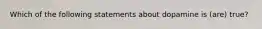 Which of the following statements about dopamine is (are) true?