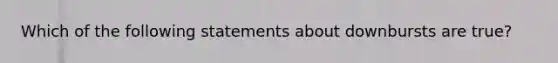 Which of the following statements about downbursts are true?