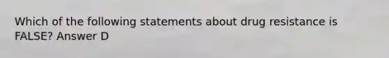 Which of the following statements about drug resistance is FALSE? Answer D