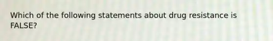 Which of the following statements about drug resistance is FALSE?