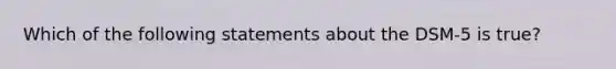 Which of the following statements about the DSM-5 is true?