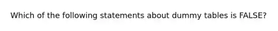 Which of the following statements about dummy tables is FALSE?