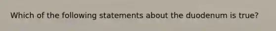 Which of the following statements about the duodenum is true?