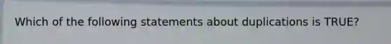 Which of the following statements about duplications is TRUE?