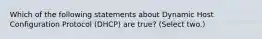 Which of the following statements about Dynamic Host Configuration Protocol (DHCP) are true? (Select two.)