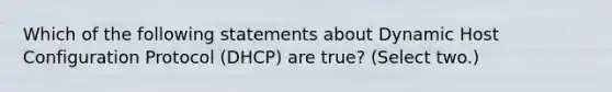 Which of the following statements about Dynamic Host Configuration Protocol (DHCP) are true? (Select two.)