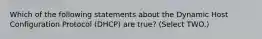 Which of the following statements about the Dynamic Host Configuration Protocol (DHCP) are true? (Select TWO.)