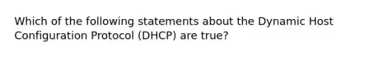 Which of the following statements about the Dynamic Host Configuration Protocol (DHCP) are true?