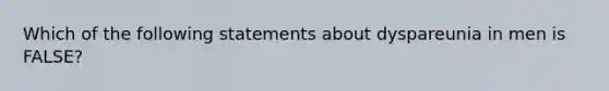 Which of the following statements about dyspareunia in men is FALSE?