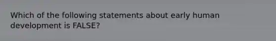 Which of the following statements about early human development is FALSE?