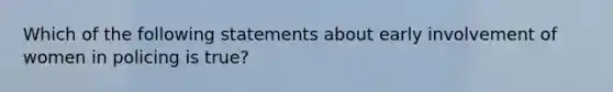 Which of the following statements about early involvement of women in policing is true?