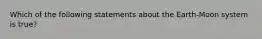 Which of the following statements about the Earth-Moon system is true?