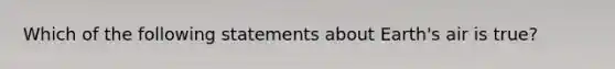 Which of the following statements about Earth's air is true?