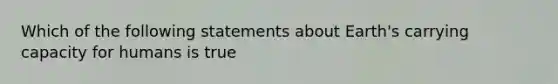 Which of the following statements about Earth's carrying capacity for humans is true