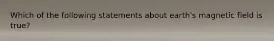 Which of the following statements about earth's magnetic field is true?
