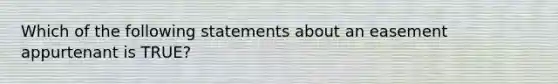 Which of the following statements about an easement appurtenant is TRUE?