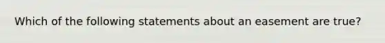 Which of the following statements about an easement are true?