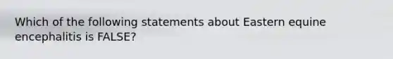 Which of the following statements about Eastern equine encephalitis is FALSE?