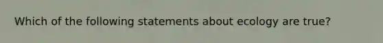 Which of the following statements about ecology are true?