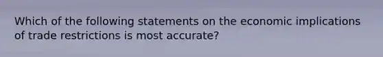 Which of the following statements on the economic implications of trade restrictions is most accurate?