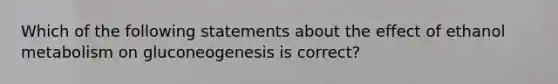 Which of the following statements about the effect of ethanol metabolism on gluconeogenesis is correct?