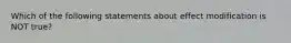 Which of the following statements about effect modification is NOT true?