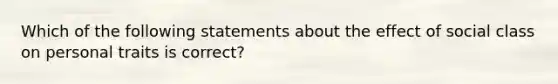 Which of the following statements about the effect of social class on personal traits is correct?