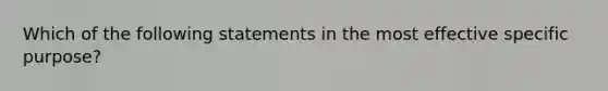 Which of the following statements in the most effective specific purpose?