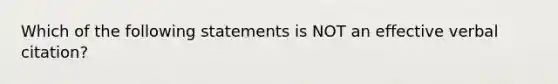 Which of the following statements is NOT an effective verbal citation?