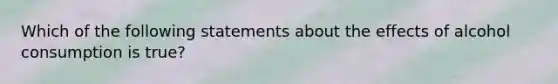 Which of the following statements about the effects of alcohol consumption is true?