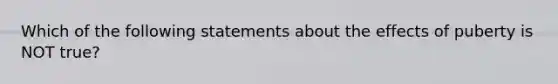 Which of the following statements about the effects of puberty is NOT true?