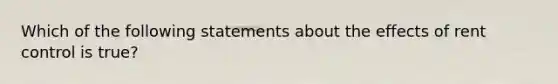 Which of the following statements about the effects of rent control is true?