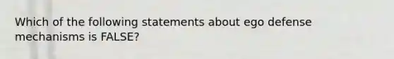 Which of the following statements about ego defense mechanisms is FALSE?