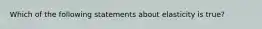 Which of the following statements about elasticity is true?