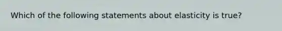 Which of the following statements about elasticity is true?