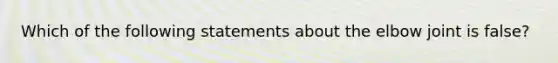 Which of the following statements about the elbow joint is false?