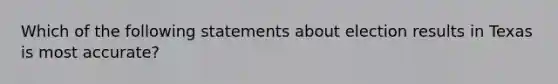 Which of the following statements about election results in Texas is most accurate?