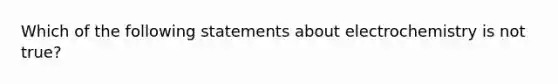 Which of the following statements about electrochemistry is not true?