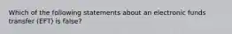 Which of the following statements about an electronic funds transfer (EFT) is false?