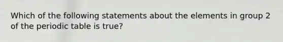 Which of the following statements about the elements in group 2 of the periodic table is true?