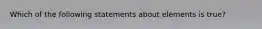 Which of the following statements about elements is true?