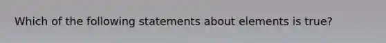 Which of the following statements about elements is true?