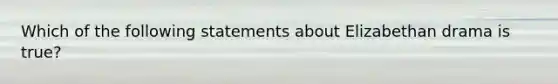 Which of the following statements about Elizabethan drama is true?