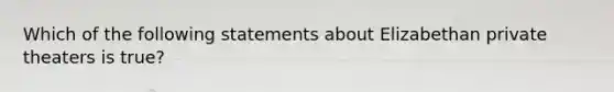 Which of the following statements about Elizabethan private theaters is true?