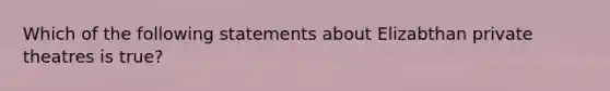 Which of the following statements about Elizabthan private theatres is true?