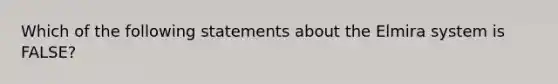 Which of the following statements about the Elmira system is FALSE?