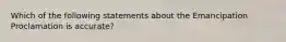 Which of the following statements about the Emancipation Proclamation is accurate?